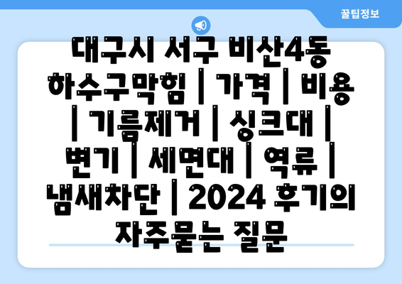 대구시 서구 비산4동 하수구막힘 | 가격 | 비용 | 기름제거 | 싱크대 | 변기 | 세면대 | 역류 | 냄새차단 | 2024 후기