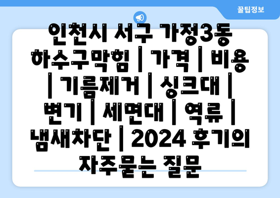 인천시 서구 가정3동 하수구막힘 | 가격 | 비용 | 기름제거 | 싱크대 | 변기 | 세면대 | 역류 | 냄새차단 | 2024 후기