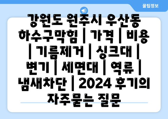 강원도 원주시 우산동 하수구막힘 | 가격 | 비용 | 기름제거 | 싱크대 | 변기 | 세면대 | 역류 | 냄새차단 | 2024 후기