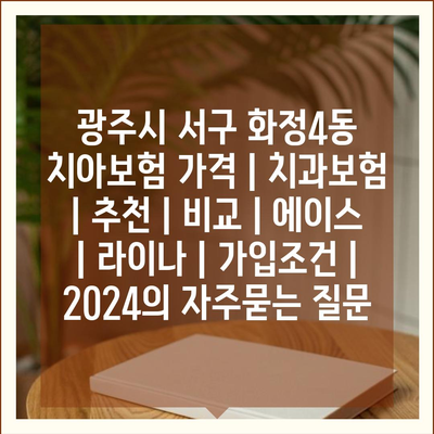 광주시 서구 화정4동 치아보험 가격 | 치과보험 | 추천 | 비교 | 에이스 | 라이나 | 가입조건 | 2024