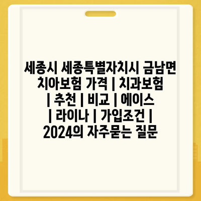 세종시 세종특별자치시 금남면 치아보험 가격 | 치과보험 | 추천 | 비교 | 에이스 | 라이나 | 가입조건 | 2024