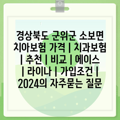 경상북도 군위군 소보면 치아보험 가격 | 치과보험 | 추천 | 비교 | 에이스 | 라이나 | 가입조건 | 2024