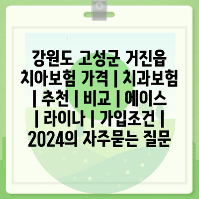 강원도 고성군 거진읍 치아보험 가격 | 치과보험 | 추천 | 비교 | 에이스 | 라이나 | 가입조건 | 2024