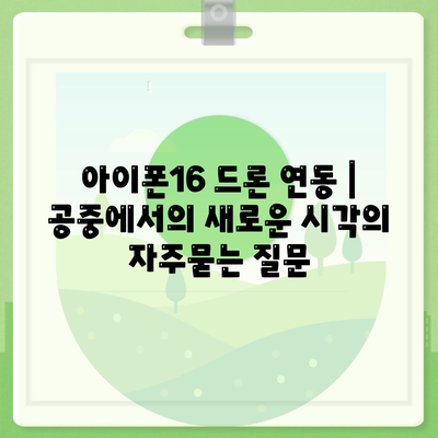 아이폰16 드론 연동 | 공중에서의 새로운 시각