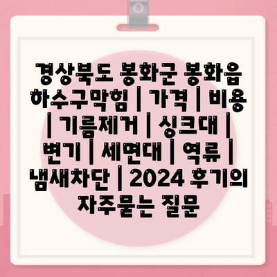 경상북도 봉화군 봉화읍 하수구막힘 | 가격 | 비용 | 기름제거 | 싱크대 | 변기 | 세면대 | 역류 | 냄새차단 | 2024 후기