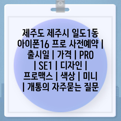 제주도 제주시 일도1동 아이폰16 프로 사전예약 | 출시일 | 가격 | PRO | SE1 | 디자인 | 프로맥스 | 색상 | 미니 | 개통