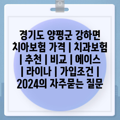 경기도 양평군 강하면 치아보험 가격 | 치과보험 | 추천 | 비교 | 에이스 | 라이나 | 가입조건 | 2024