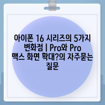 아이폰 16 시리즈의 5가지 변화점 | Pro와 Pro 맥스 화면 확대?