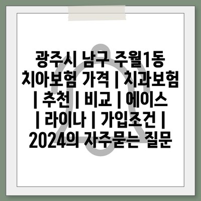 광주시 남구 주월1동 치아보험 가격 | 치과보험 | 추천 | 비교 | 에이스 | 라이나 | 가입조건 | 2024