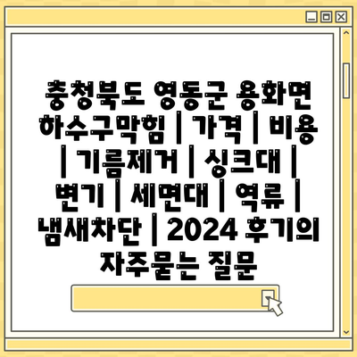 충청북도 영동군 용화면 하수구막힘 | 가격 | 비용 | 기름제거 | 싱크대 | 변기 | 세면대 | 역류 | 냄새차단 | 2024 후기