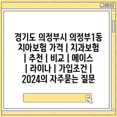 경기도 의정부시 의정부1동 치아보험 가격 | 치과보험 | 추천 | 비교 | 에이스 | 라이나 | 가입조건 | 2024