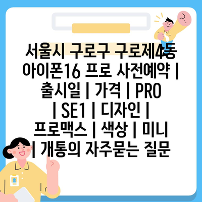 서울시 구로구 구로제4동 아이폰16 프로 사전예약 | 출시일 | 가격 | PRO | SE1 | 디자인 | 프로맥스 | 색상 | 미니 | 개통