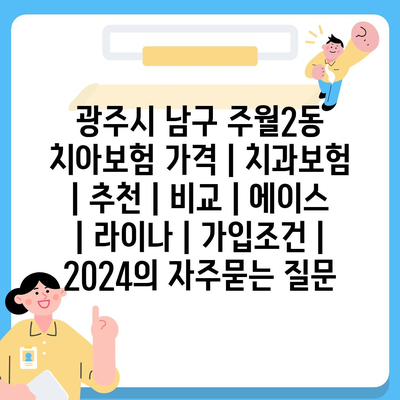 광주시 남구 주월2동 치아보험 가격 | 치과보험 | 추천 | 비교 | 에이스 | 라이나 | 가입조건 | 2024