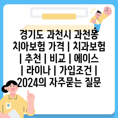 경기도 과천시 과천동 치아보험 가격 | 치과보험 | 추천 | 비교 | 에이스 | 라이나 | 가입조건 | 2024