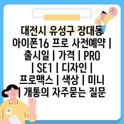 대전시 유성구 장대동 아이폰16 프로 사전예약 | 출시일 | 가격 | PRO | SE1 | 디자인 | 프로맥스 | 색상 | 미니 | 개통