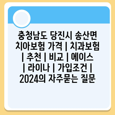 충청남도 당진시 송산면 치아보험 가격 | 치과보험 | 추천 | 비교 | 에이스 | 라이나 | 가입조건 | 2024