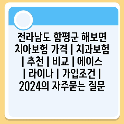 전라남도 함평군 해보면 치아보험 가격 | 치과보험 | 추천 | 비교 | 에이스 | 라이나 | 가입조건 | 2024