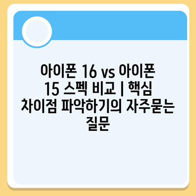 아이폰 16 vs 아이폰 15 스펙 비교 | 핵심 차이점 파악하기