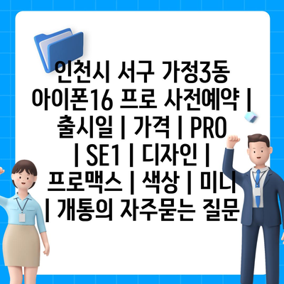 인천시 서구 가정3동 아이폰16 프로 사전예약 | 출시일 | 가격 | PRO | SE1 | 디자인 | 프로맥스 | 색상 | 미니 | 개통