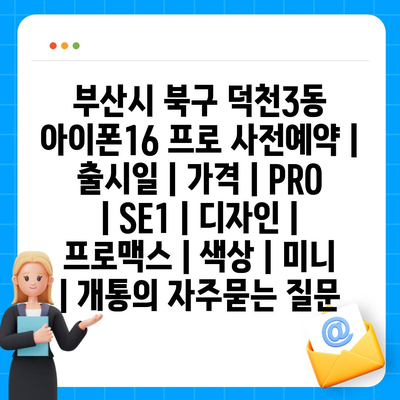 부산시 북구 덕천3동 아이폰16 프로 사전예약 | 출시일 | 가격 | PRO | SE1 | 디자인 | 프로맥스 | 색상 | 미니 | 개통