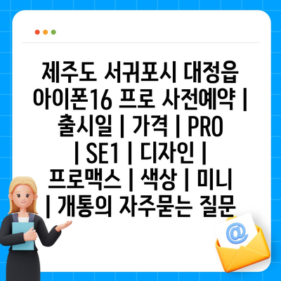 제주도 서귀포시 대정읍 아이폰16 프로 사전예약 | 출시일 | 가격 | PRO | SE1 | 디자인 | 프로맥스 | 색상 | 미니 | 개통