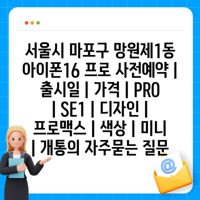 서울시 마포구 망원제1동 아이폰16 프로 사전예약 | 출시일 | 가격 | PRO | SE1 | 디자인 | 프로맥스 | 색상 | 미니 | 개통