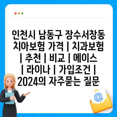 인천시 남동구 장수서창동 치아보험 가격 | 치과보험 | 추천 | 비교 | 에이스 | 라이나 | 가입조건 | 2024