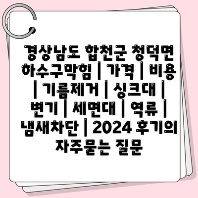 경상남도 합천군 청덕면 하수구막힘 | 가격 | 비용 | 기름제거 | 싱크대 | 변기 | 세면대 | 역류 | 냄새차단 | 2024 후기