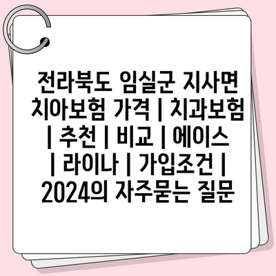 전라북도 임실군 지사면 치아보험 가격 | 치과보험 | 추천 | 비교 | 에이스 | 라이나 | 가입조건 | 2024