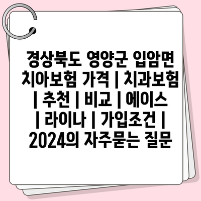 경상북도 영양군 입암면 치아보험 가격 | 치과보험 | 추천 | 비교 | 에이스 | 라이나 | 가입조건 | 2024