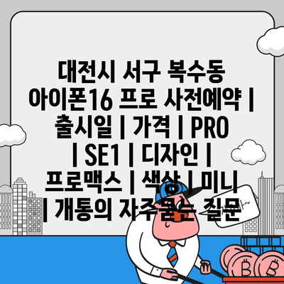 대전시 서구 복수동 아이폰16 프로 사전예약 | 출시일 | 가격 | PRO | SE1 | 디자인 | 프로맥스 | 색상 | 미니 | 개통