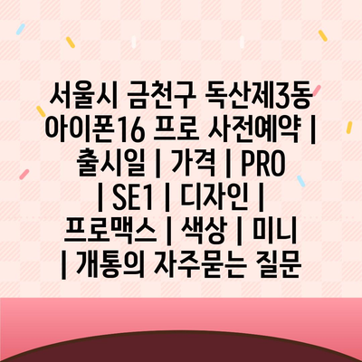 서울시 금천구 독산제3동 아이폰16 프로 사전예약 | 출시일 | 가격 | PRO | SE1 | 디자인 | 프로맥스 | 색상 | 미니 | 개통