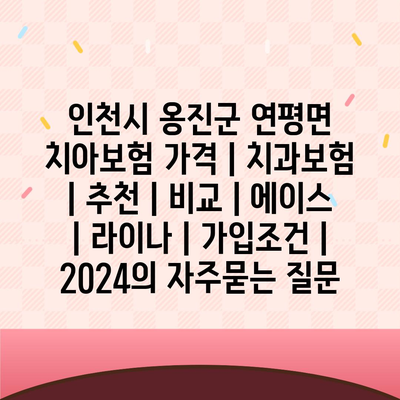 인천시 옹진군 연평면 치아보험 가격 | 치과보험 | 추천 | 비교 | 에이스 | 라이나 | 가입조건 | 2024