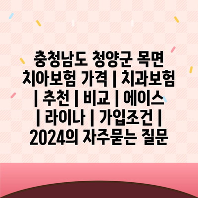 충청남도 청양군 목면 치아보험 가격 | 치과보험 | 추천 | 비교 | 에이스 | 라이나 | 가입조건 | 2024