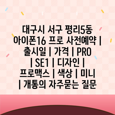 대구시 서구 평리5동 아이폰16 프로 사전예약 | 출시일 | 가격 | PRO | SE1 | 디자인 | 프로맥스 | 색상 | 미니 | 개통