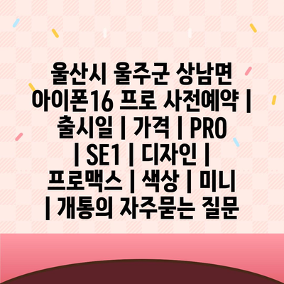 울산시 울주군 상남면 아이폰16 프로 사전예약 | 출시일 | 가격 | PRO | SE1 | 디자인 | 프로맥스 | 색상 | 미니 | 개통