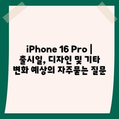 iPhone 16 Pro | 출시일, 디자인 및 기타 변화 예상