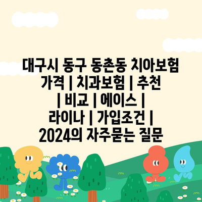 대구시 동구 동촌동 치아보험 가격 | 치과보험 | 추천 | 비교 | 에이스 | 라이나 | 가입조건 | 2024