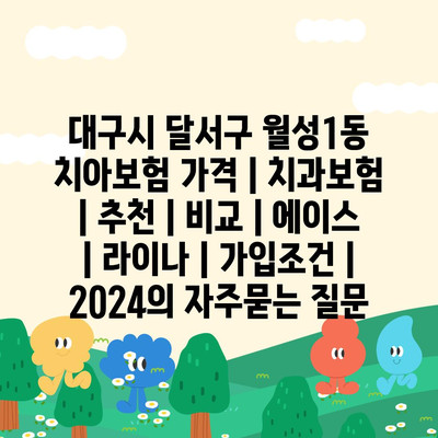 대구시 달서구 월성1동 치아보험 가격 | 치과보험 | 추천 | 비교 | 에이스 | 라이나 | 가입조건 | 2024