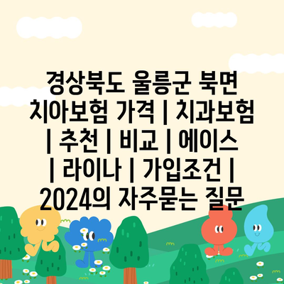 경상북도 울릉군 북면 치아보험 가격 | 치과보험 | 추천 | 비교 | 에이스 | 라이나 | 가입조건 | 2024