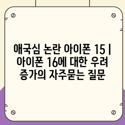 애국심 논란 아이폰 15 | 아이폰 16에 대한 우려 증가