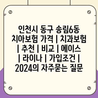 인천시 동구 송림6동 치아보험 가격 | 치과보험 | 추천 | 비교 | 에이스 | 라이나 | 가입조건 | 2024