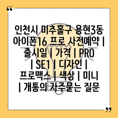 인천시 미추홀구 용현3동 아이폰16 프로 사전예약 | 출시일 | 가격 | PRO | SE1 | 디자인 | 프로맥스 | 색상 | 미니 | 개통