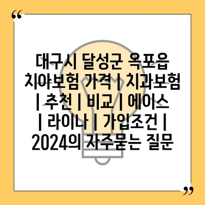 대구시 달성군 옥포읍 치아보험 가격 | 치과보험 | 추천 | 비교 | 에이스 | 라이나 | 가입조건 | 2024