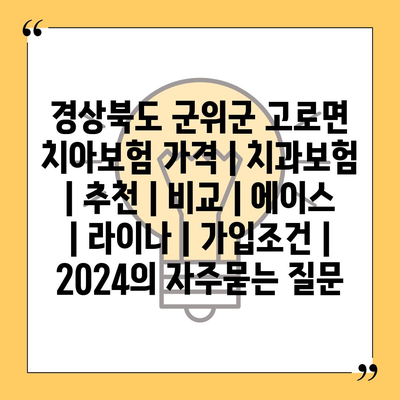 경상북도 군위군 고로면 치아보험 가격 | 치과보험 | 추천 | 비교 | 에이스 | 라이나 | 가입조건 | 2024