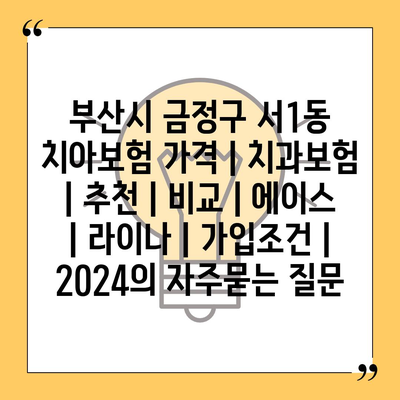 부산시 금정구 서1동 치아보험 가격 | 치과보험 | 추천 | 비교 | 에이스 | 라이나 | 가입조건 | 2024