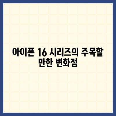 아이폰 16 시리즈의 주목할 만한 변화점