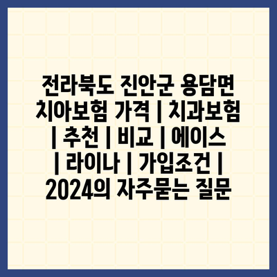 전라북도 진안군 용담면 치아보험 가격 | 치과보험 | 추천 | 비교 | 에이스 | 라이나 | 가입조건 | 2024