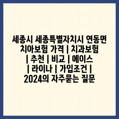 세종시 세종특별자치시 연동면 치아보험 가격 | 치과보험 | 추천 | 비교 | 에이스 | 라이나 | 가입조건 | 2024