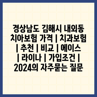 경상남도 김해시 내외동 치아보험 가격 | 치과보험 | 추천 | 비교 | 에이스 | 라이나 | 가입조건 | 2024